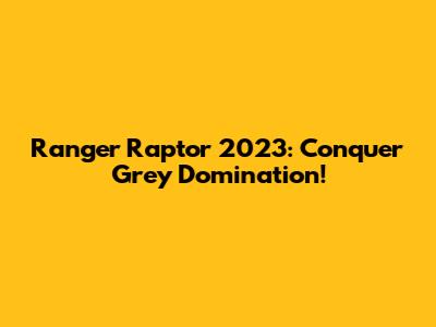 Ranger Raptor 2023: Conquer Grey Domination!