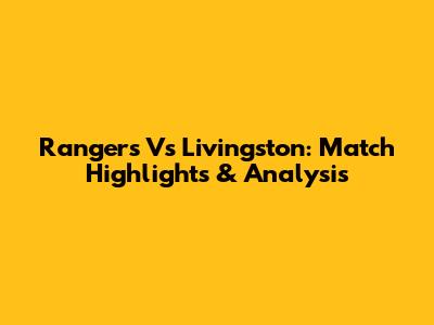Rangers Vs Livingston: Match Highlights & Analysis