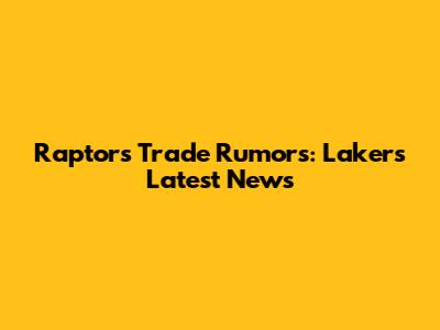Raptors Trade Rumors: Lakers Latest News