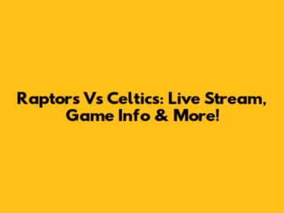 Raptors Vs Celtics: Live Stream, Game Info & More!