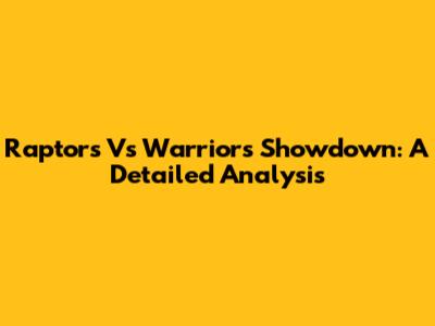 Raptors Vs Warriors Showdown: A Detailed Analysis