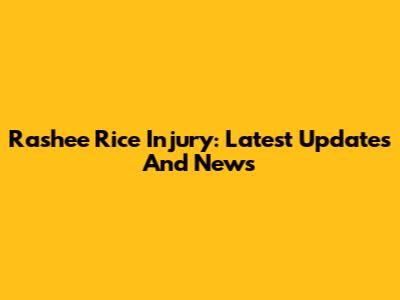 Rashee Rice Injury: Latest Updates And News