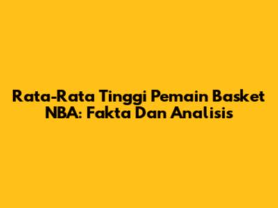 Rata-Rata Tinggi Pemain Basket NBA: Fakta Dan Analisis