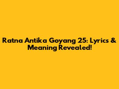 Ratna Antika Goyang 25: Lyrics & Meaning Revealed!
