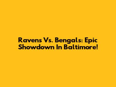 Ravens Vs. Bengals: Epic Showdown In Baltimore!