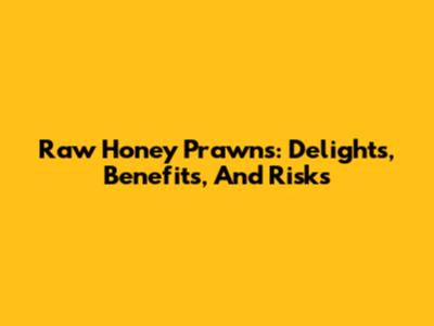 Raw Honey Prawns: Delights, Benefits, And Risks