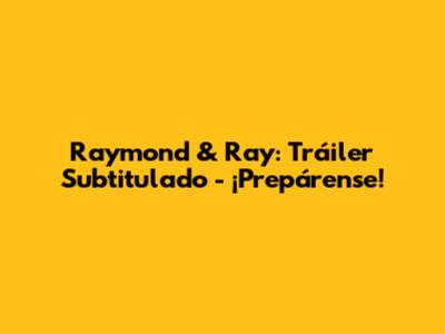 Raymond & Ray: Tráiler Subtitulado - ¡Prepárense!