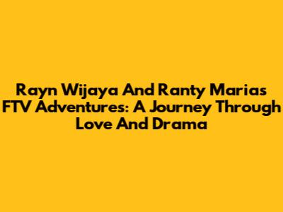 Rayn Wijaya And Ranty Maria's FTV Adventures: A Journey Through Love And Drama
