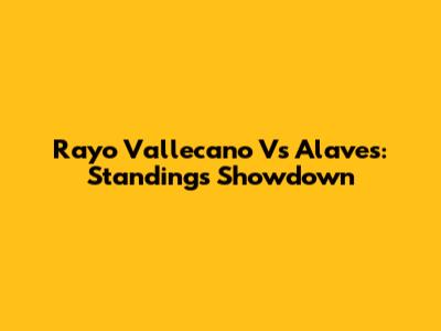 Rayo Vallecano Vs Alaves: Standings Showdown