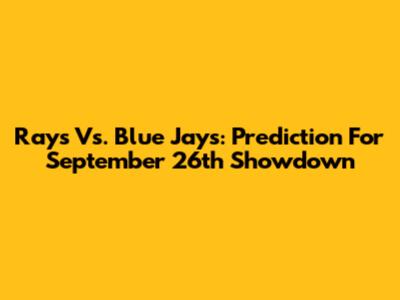 Rays Vs. Blue Jays: Prediction For September 26th Showdown
