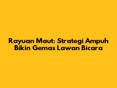Rayuan Maut: Strategi Ampuh Bikin Gemas Lawan Bicara