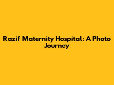 Razif Maternity Hospital: A Photo Journey