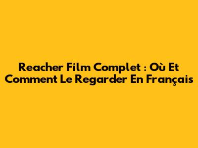 Reacher Film Complet : Où Et Comment Le Regarder En Français