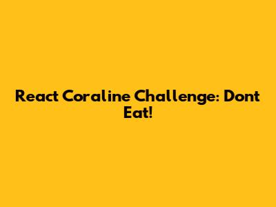 React Coraline Challenge: Don't Eat!
