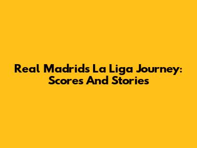 Real Madrid's La Liga Journey: Scores And Stories