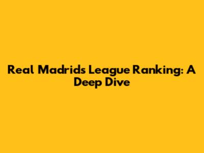 Real Madrid's League Ranking: A Deep Dive