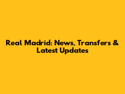 Real Madrid: News, Transfers & Latest Updates