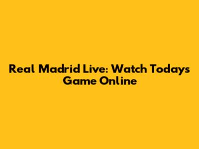 Real Madrid Live: Watch Today's Game Online