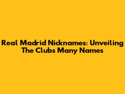 Real Madrid Nicknames: Unveiling The Club's Many Names