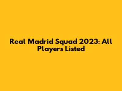Real Madrid Squad 2023: All Players Listed