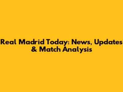 Real Madrid Today: News, Updates & Match Analysis
