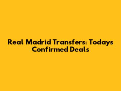 Real Madrid Transfers: Today's Confirmed Deals