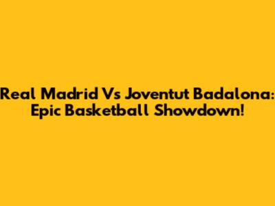Real Madrid Vs Joventut Badalona: Epic Basketball Showdown!