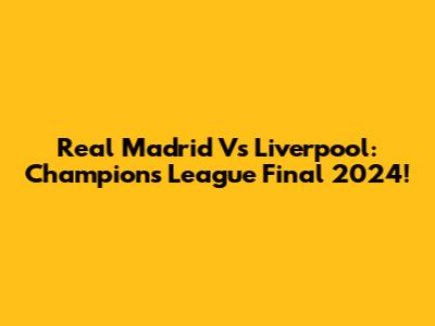 Real Madrid Vs Liverpool: Champions League Final 2024!