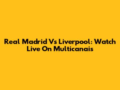 Real Madrid Vs Liverpool: Watch Live On Multicanais