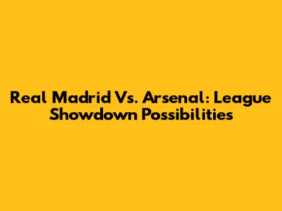 Real Madrid Vs. Arsenal: League Showdown Possibilities