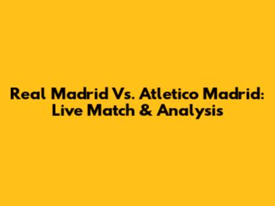 Real Madrid Vs. Atletico Madrid: Live Match & Analysis