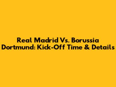 Real Madrid Vs. Borussia Dortmund: Kick-Off Time & Details