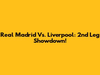 Real Madrid Vs. Liverpool: 2nd Leg Showdown!