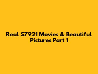 Real S7921 Movies & Beautiful Pictures Part 1