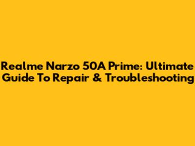 Realme Narzo 50A Prime: Ultimate Guide To Repair & Troubleshooting