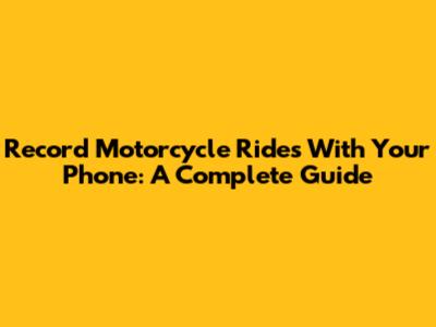 Record Motorcycle Rides With Your Phone: A Complete Guide
