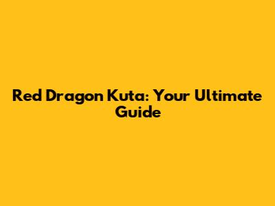 Red Dragon Kuta: Your Ultimate Guide