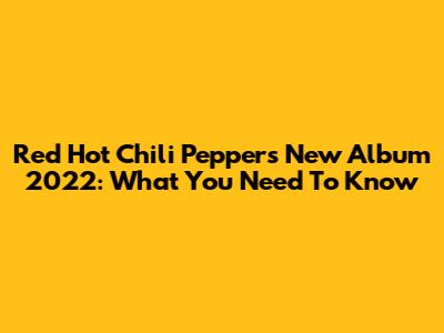 Red Hot Chili Peppers' New Album 2022: What You Need To Know