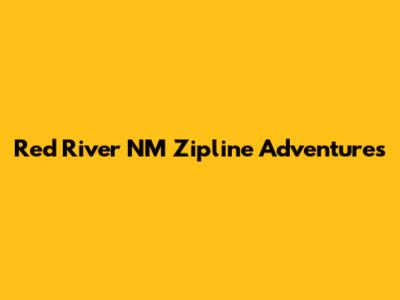 Red River NM Zipline Adventures