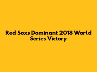 Red Sox's Dominant 2018 World Series Victory