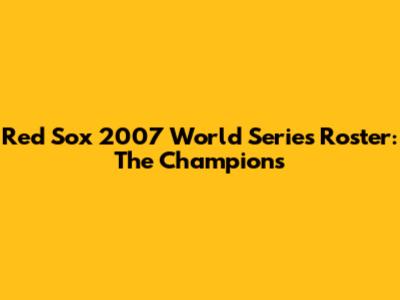 Red Sox 2007 World Series Roster: The Champions