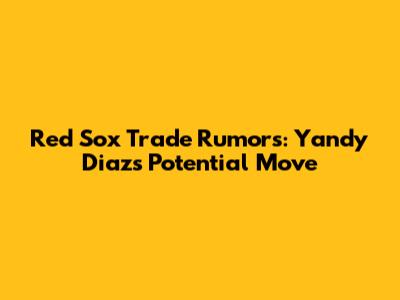 Red Sox Trade Rumors: Yandy Diaz's Potential Move