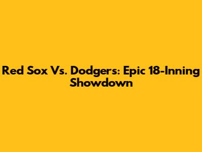Red Sox Vs. Dodgers: Epic 18-Inning Showdown