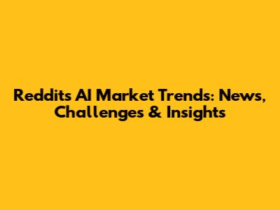 Reddit's AI Market Trends: News, Challenges & Insights