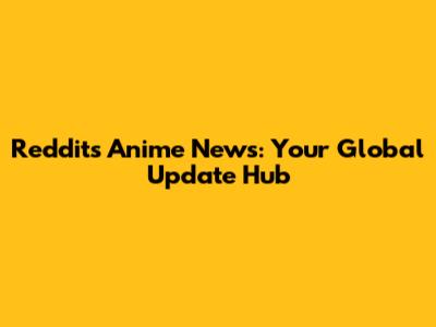 Reddit's Anime News: Your Global Update Hub
