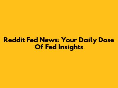 Reddit Fed News: Your Daily Dose Of Fed Insights