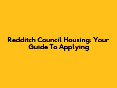 Redditch Council Housing: Your Guide To Applying