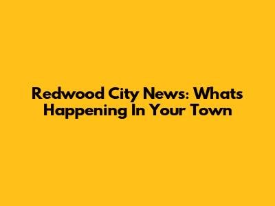 Redwood City News: What's Happening In Your Town