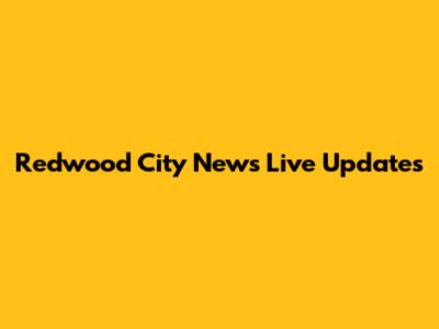 Redwood City News Live Updates