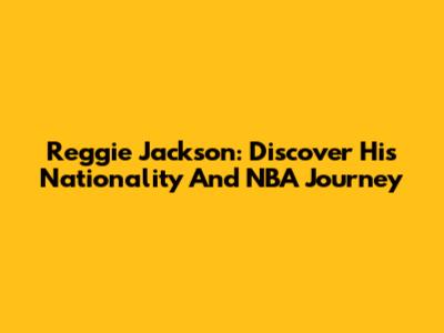 Reggie Jackson: Discover His Nationality And NBA Journey